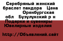 Серебряный женский браслет пандора › Цена ­ 1 500 - Оренбургская обл., Бузулукский р-н Подарки и сувениры » Ювелирные изделия   